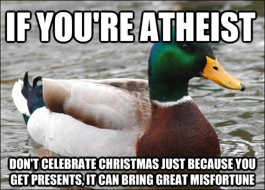 If you're atheist don't celebrate christmas just because you get presents, it can bring great misfortune  Actual Advice Mallard