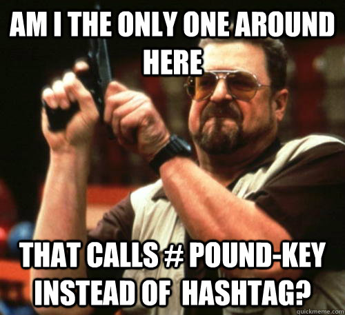 Am i the only one around here That calls # Pound-Key instead of  hashtag? - Am i the only one around here That calls # Pound-Key instead of  hashtag?  Am I The Only One Around Here