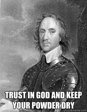  Trust in God and keep your powder dry
  Oliver Cromwell