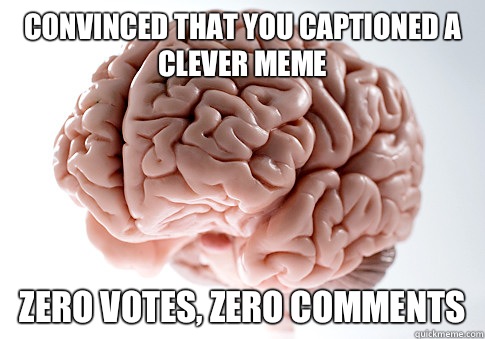 Convinced that you captioned a clever meme Zero votes, zero comments  Scumbag Brain