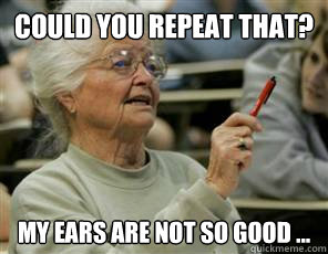 Could you repeat that? My ears are not so good ...  Senior College Student
