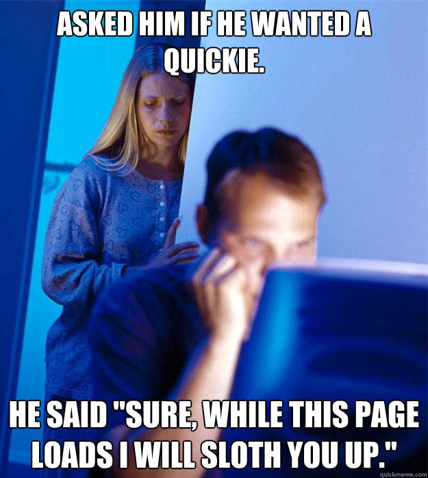 Asked him if he wanted a quickie. He said 