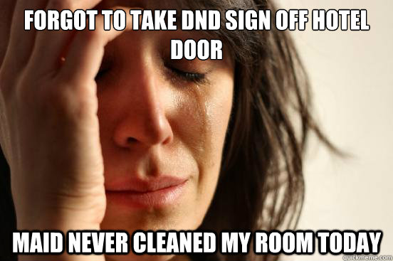 forgot to take DND sign off hotel door maid never cleaned my room today  First World Problems