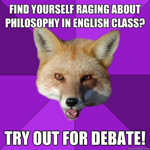 Find yourself raging about philosophy in English class? Try out for Debate!  Forensics Fox