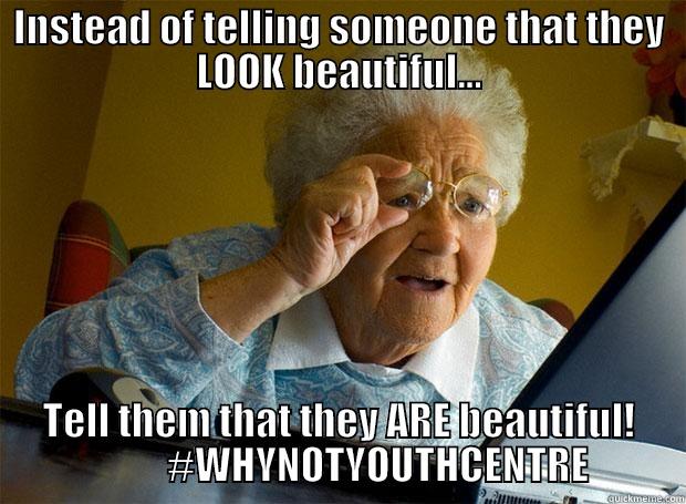 INSTEAD OF TELLING SOMEONE THAT THEY LOOK BEAUTIFUL... TELL THEM THAT THEY ARE BEAUTIFUL!           #WHYNOTYOUTHCENTRE Grandma finds the Internet