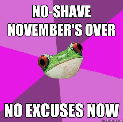 No-Shave November's over No excuses now  Foul Bachelorette Frog