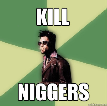 kill niggers  Helpful Tyler Durden