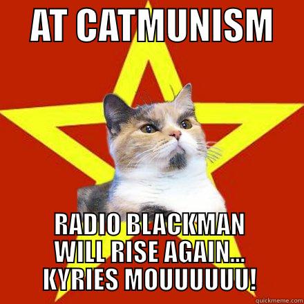     AT CATMUNISM     RADIO BLACKMAN WILL RISE AGAIN... KYRIES MOUUUUUU! Lenin Cat