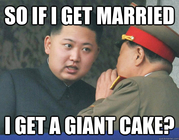 so if i get married i get a giant cake?  Hungry Kim Jong Un