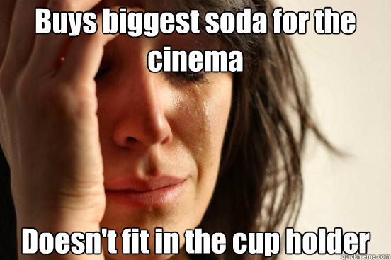 Buys biggest soda for the cinema Doesn't fit in the cup holder  First World Problems