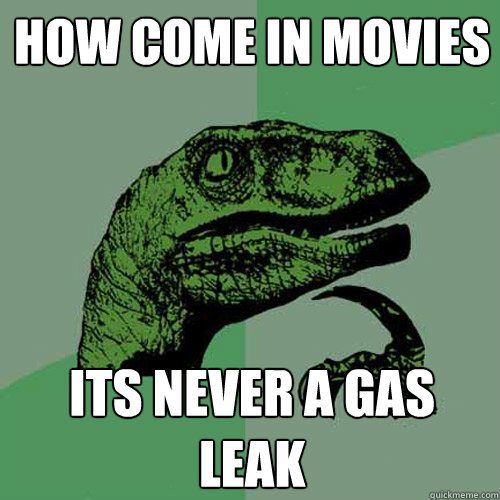 How come in movies its never a gas leak - How come in movies its never a gas leak  Philosoraptor