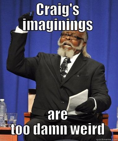 Too damn weird - CRAIG'S IMAGININGS ARE TOO DAMN WEIRD The Rent Is Too Damn High