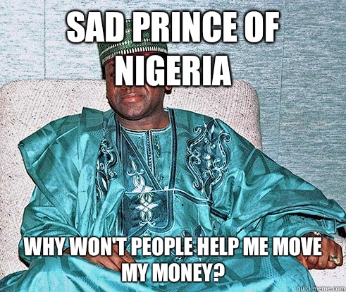 sad prince of nigeria Why won't people help me move my money?  Nigerian Prince EA