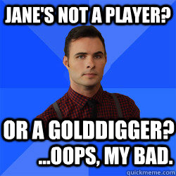Jane's not a player? or a golddigger? ...Oops, my bad.  Socially Awkward Darcy