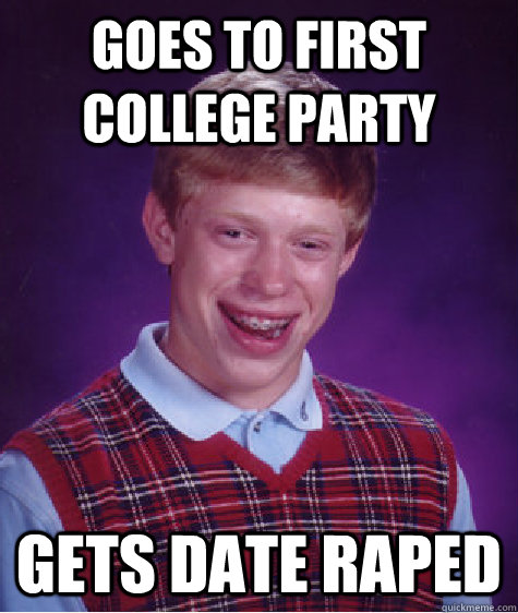 Goes to first college party  gets date raped   Bad Luck Brian