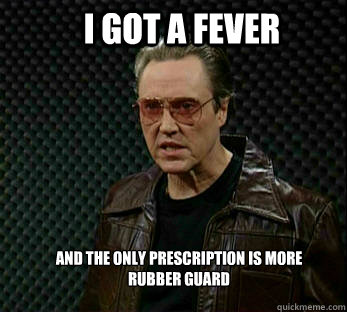 I got a fever and the only prescription is more rubber guard  cowbell