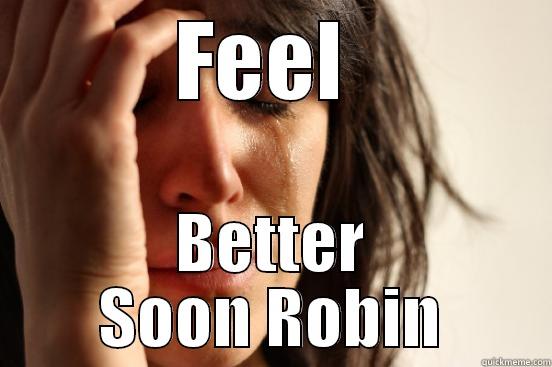 FEEL  BETTER SOON ROBIN First World Problems