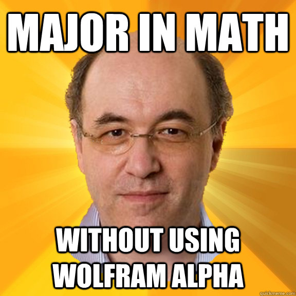 Major in math without using wolfram alpha - Major in math without using wolfram alpha  Courage Wolfram