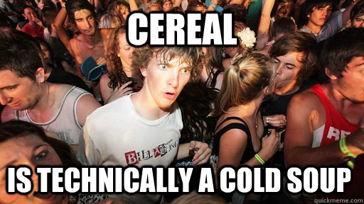 cereal is technically a cold soup  Sudden Clarity Clarence