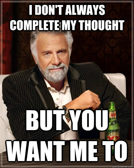 I don't always complete my thought but you want me to  The Most Interesting Man In The World