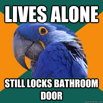 lives alone still locks bathroom door  Paranoid Parrot