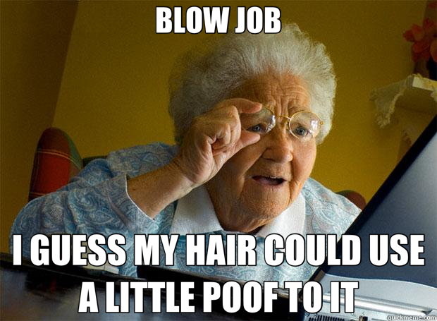 BLOW JOB I GUESS MY HAIR COULD USE A LITTLE POOF TO IT  Grandma finds the Internet