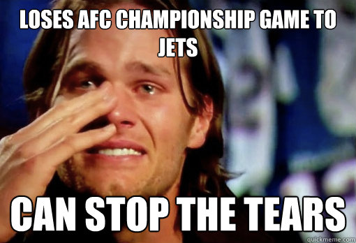 Loses AFC CHAMPIONSHIP Game to Jets Can stop the tears  Crying Tom Brady