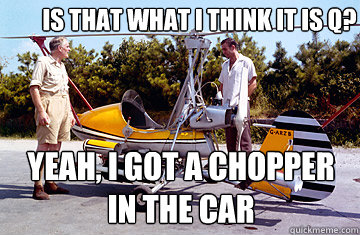 Is that what I think it is Q? Yeah, I got a chopper in the car - Is that what I think it is Q? Yeah, I got a chopper in the car  James Bond Rick Ross