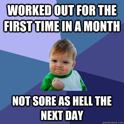 Worked out for the first time in a month Not sore as hell the next day  Success Kid