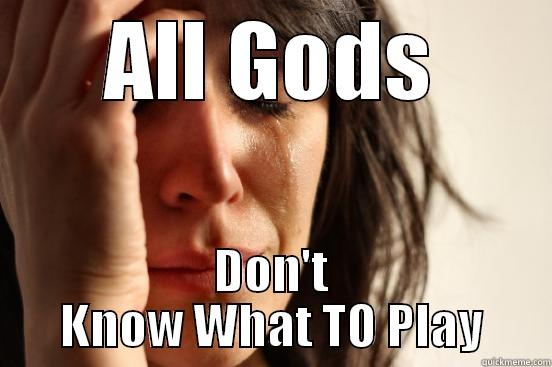 ALL GODS DON'T KNOW WHAT TO PLAY First World Problems