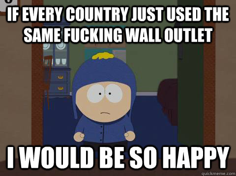 If every country just used the same fucking wall outlet i would be so happy  Craig would be so happy