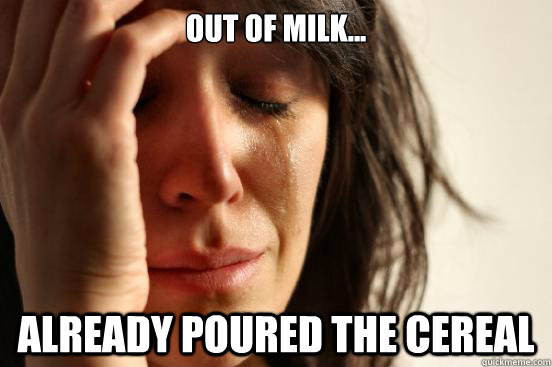 Out of milk... Already poured the cereal  First World Problems