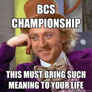 BCS championship This must bring such meaning to your life  Condescending Wonka