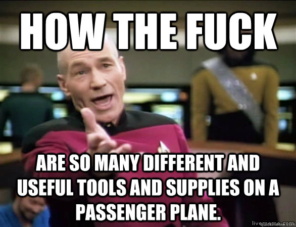 how the fuck are so many different and useful tools and supplies on a passenger plane.  Annoyed Picard HD