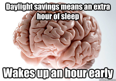 Daylight savings means an extra hour of sleep Wakes up an hour early   Scumbag Brain