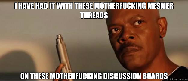 i have had it with these motherfucking mesmer threads on these motherfucking discussion boards  Snakes on a Plane Sammy Jackson