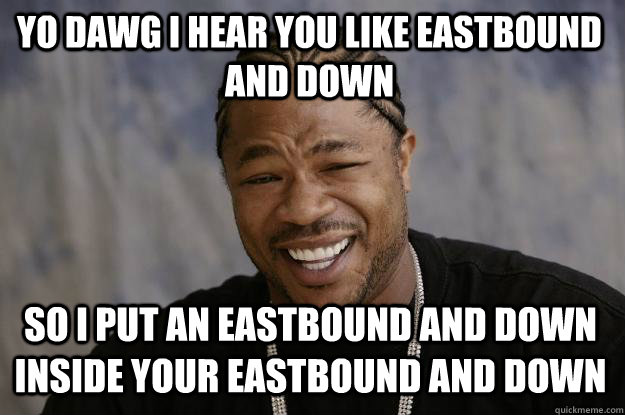 YO DAWG I HEAR YOU like eastbound and down so I put an eastbound and down inside your eastbound and down  Xzibit meme