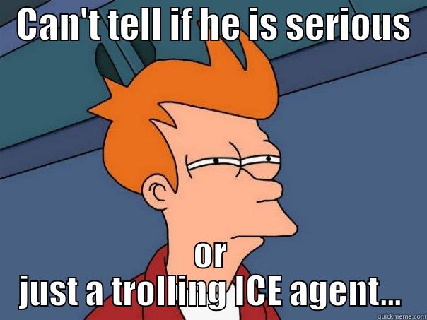   CAN'T TELL IF HE IS SERIOUS   OR JUST A TROLLING ICE AGENT... Futurama Fry