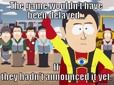 THE GAME WOULDN'T HAVE BEEN DELAYED... IF THEY HADN'T ANNOUNCED IT YET. Captain Hindsight