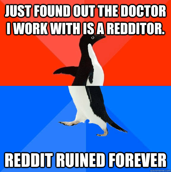just found out the doctor I work with is a redditor. reddit ruined forever  Socially Awesome Awkward Penguin