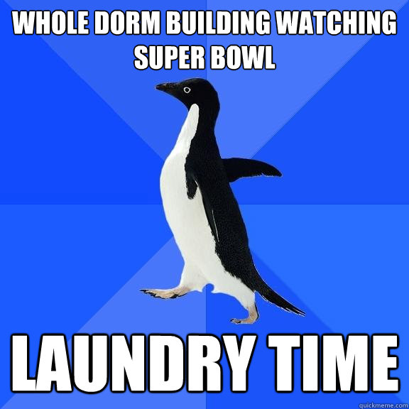 Whole dorm building watching super bowl Laundry time  Socially Awkward Penguin