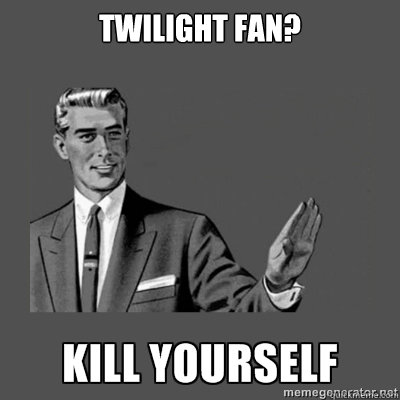 Twilight fan?   kill yourself