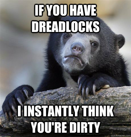 If you have dreadlocks I instantly think you're dirty  Confession Bear