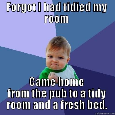 FORGOT I HAD TIDIED MY ROOM CAME HOME FROM THE PUB TO A TIDY ROOM AND A FRESH BED. Success Kid