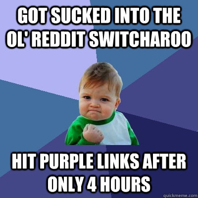 Got sucked into the ol' reddit switcharoo hit purple links after only 4 hours  Success Kid