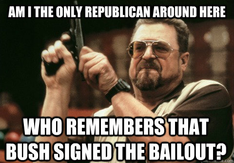 Am I the only republican around here who remembers that bush signed the bailout? - Am I the only republican around here who remembers that bush signed the bailout?  Am I the only one