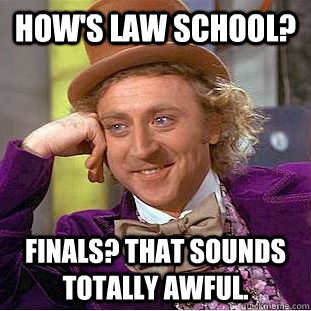 How's law school? Finals? That sounds totally awful. - How's law school? Finals? That sounds totally awful.  Misc