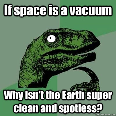 If space is a vacuum Why isn't the Earth super clean and spotless? - If space is a vacuum Why isn't the Earth super clean and spotless?  Dumbnosaur