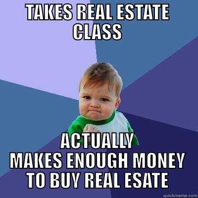 TAKES REAL ESTATE CLASS ACTUALLY MAKES ENOUGH MONEY TO BUY REAL ESATE Success Kid