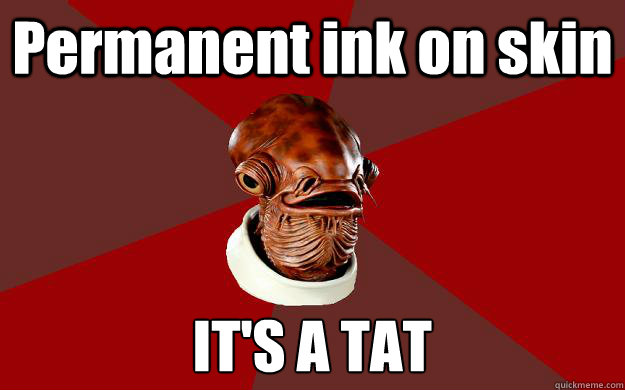 Permanent ink on skin IT'S A TAT  Admiral Ackbar Relationship Expert